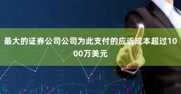 最大的证券公司公司为此支付的应诉成本超过1000万美元