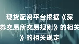 现货配资平台根据《深圳证券交易所交易规则》的相关规定