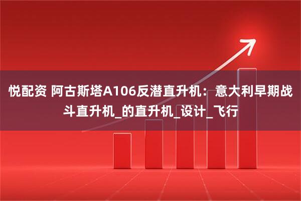 悦配资 阿古斯塔A106反潜直升机：意大利早期战斗直升机_的直升机_设计_飞行